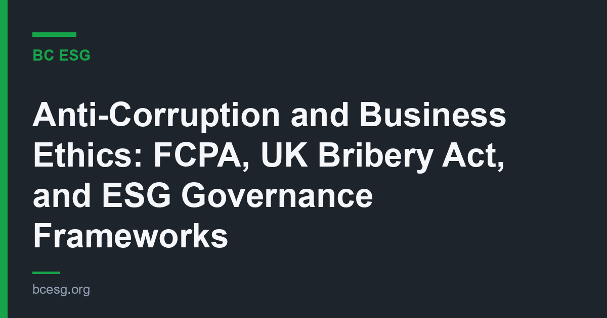 Anti-Corruption and Business Ethics: FCPA, UK Bribery Act, and ESG Governance Frameworks