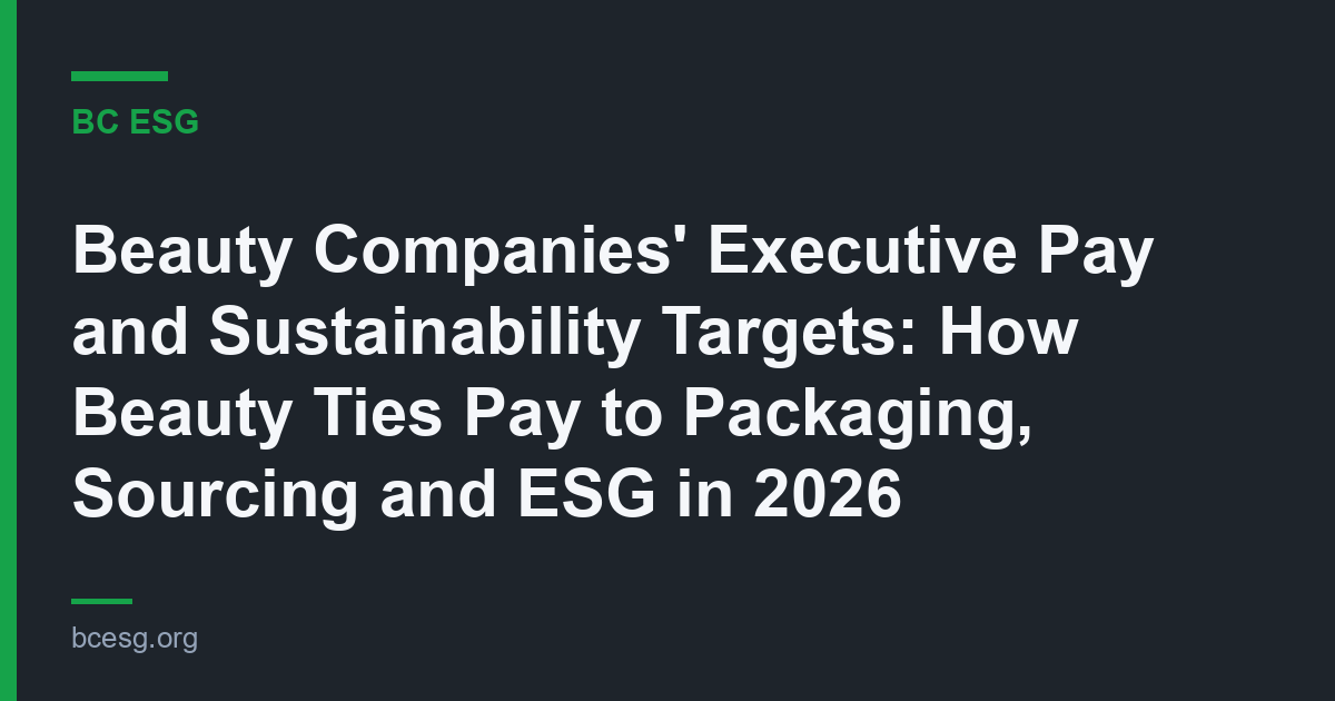 Beauty Companies’ Executive Pay and Sustainability Targets: How Beauty Ties Pay to Packaging, Sourcing and ESG in 2026