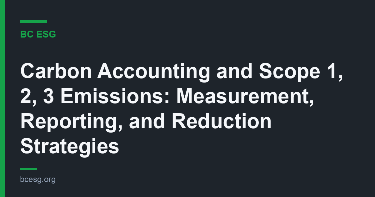 Carbon Accounting and Scope 1, 2, 3 Emissions: Measurement, Reporting, and Reduction Strategies