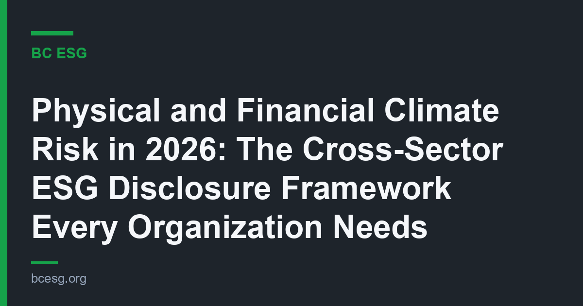 Physical and Financial Climate Risk in 2026: The Cross-Sector ESG Disclosure Framework Every Organization Needs