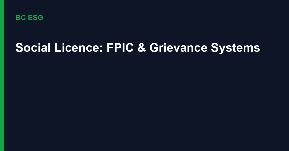 Social Licence to Operate: FPIC, Grievance Systems and the Real Cost of Losing a Community